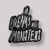 In Dreams are Monsters Pin Badge